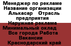 Менеджер по рекламе › Название организации ­ Алькасар › Отрасль предприятия ­ Наружная реклама › Минимальный оклад ­ 1 - Все города Работа » Вакансии   . Краснодарский край,Сочи г.